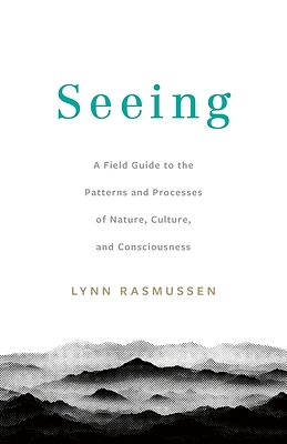 Seeing: A Field Guide to the Patterns and Processes of Nature, Culture, and Consciousness (Paperback)