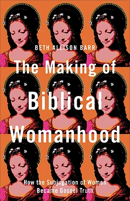 The Making of Biblical Womanhood: How the Subjugation of Women Became Gospel Truth (Paperback)