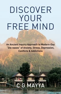 Discover Your Free Mind: An Ancient Inquiry Approach to Modern-Day Dis-Eases of Anxiety, Stress, Depression, Conflicts & Addictions