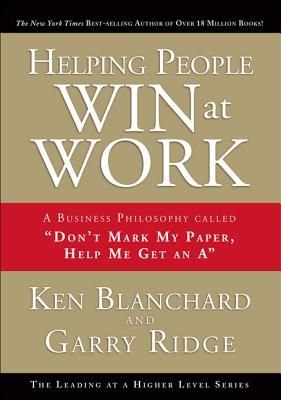 Helping People Win at Work: A Business Philosophy Called "don't Mark My Paper, Help Me Get an A"