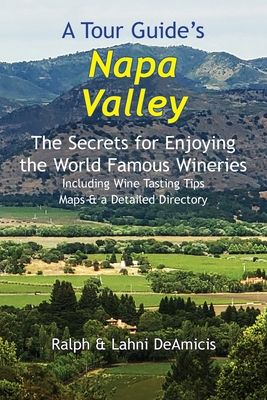 A Tour Guide's Napa Valley: The Secrets for Enjoying the World Famous Wineries Including Wine Tasting Tips Maps & a Detailed Directory