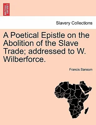 A Poetical Epistle on the Abolition of the Slave Trade; Addressed to W. Wilberforce.