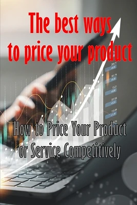 How to Price Your Product or Service Competitively: The best ways to price your product Perfect Gift Idea for Everyone (Paperback)