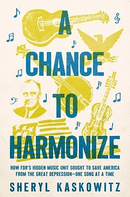 A Chance to Harmonize: How FDR's Hidden Music Unit Sought to Save America from the Great Depression—One Song at a Time (Hardcover)