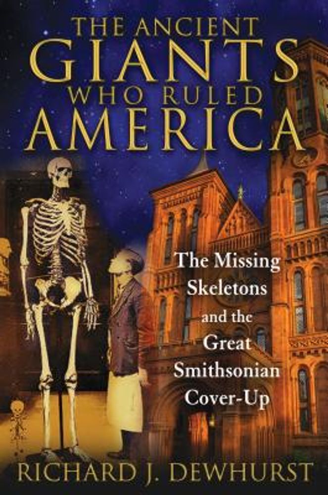 Richard J. Dewhurst The Ancient Giants Who Ruled America: The Missing  Skeletons and the Great Smithsonian Cover-Up