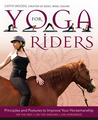 Yoga for Riding: From Mat to Saddle: Principles and Postures to Improve Your Horsemanship