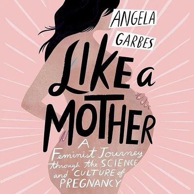 Like a Mother: A Feminist Journey Through the Science and Culture of Pregnancy (Compact Disc)