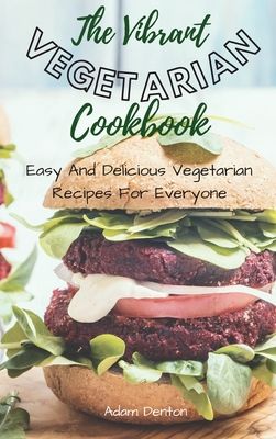 The Vibrant Vegetarian Cookbook: Easy And Delicious Vegetarian Recipes For Everyone