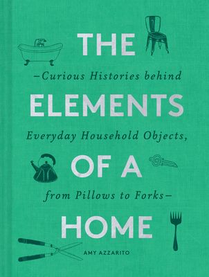 The Elements of a Home: Curious Histories Behind Everyday Household Objects, from Pillows to Forks