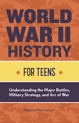 World War II History for Teens: Understanding the Major Battles, Military Strategy, and Arc of War (Paperback)