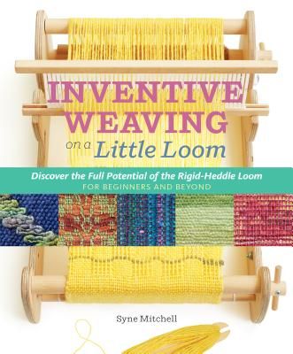 Inventive Weaving on a Little Loom: Discover the Full Potential of the Rigid-Heddle Loom, for Beginners and Beyond (Paperback)