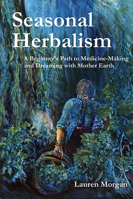 Seasonal Herbalism: A Beginner's Path to Medicine Making and Dreaming with Mother Earth (Paperback)