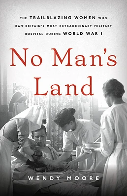 No Man's Land: The Trailblazing Women Who Ran Britain’s Most Extraordinary Military Hospital During World War I (Hardcover)