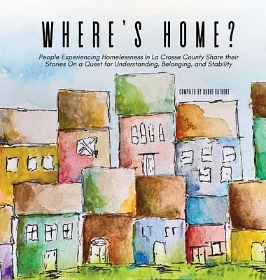 Where's Home?: People Experiencing Homelessness In La Crosse County Share their Stories On a Quest for Understanding, Belonging, and (Hardcover)