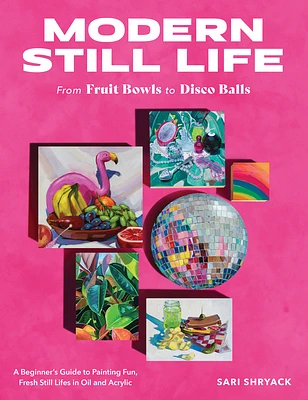 Modern Still Life: From Fruit Bowls to Disco Balls: A beginner's guide to painting fun, fresh still lifes in oil and acrylic (Paperback)