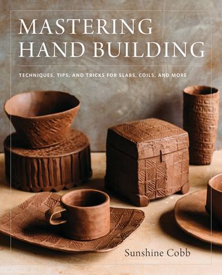 Mastering Hand Building: Techniques, Tips, and Tricks for Slabs, Coils, and More (Mastering Ceramics) (Hardcover)