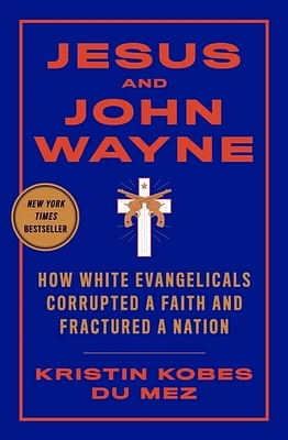 Jesus and John Wayne: How White Evangelicals Corrupted a Faith and Fractured a Nation (Hardcover)