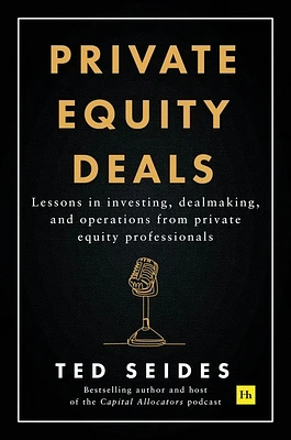 Private Equity Deals: Lessons in investing, dealmaking, and operations from private equity professionals (Hardcover)