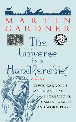 The Universe in a Handkerchief: Lewis Carroll S Mathematical Recreations, Games, Puzzles, and Word Plays