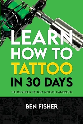 Learn How to Tattoo in 30 Days: The Beginner Tattoo Artist's Handbook (Paperback)