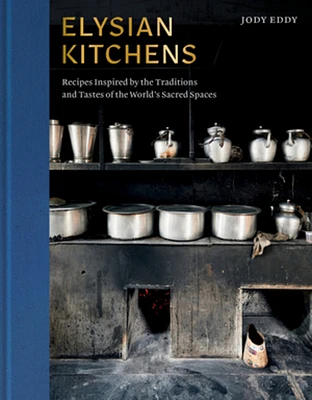 Elysian Kitchens: Recipes Inspired by the Traditions and Tastes of the World's Sacred Spaces (Hardcover)