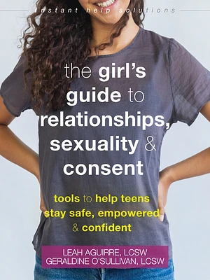 The Girl's Guide to Relationships, Sexuality, and Consent: Tools to Help Teens Stay Safe, Empowered, and Confident (Instant Help Solutions) (Paperback)