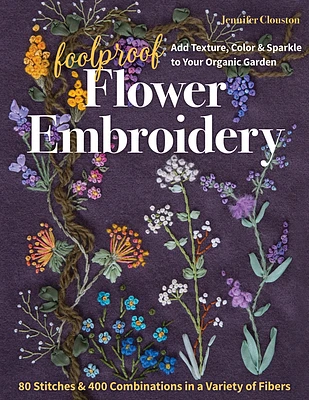 Foolproof Flower Embroidery: 80 Stitches & 400 Combinations in a Variety of Fibers; Add Texture, Color & Sparkle to Your Organic Garden (Paperback)