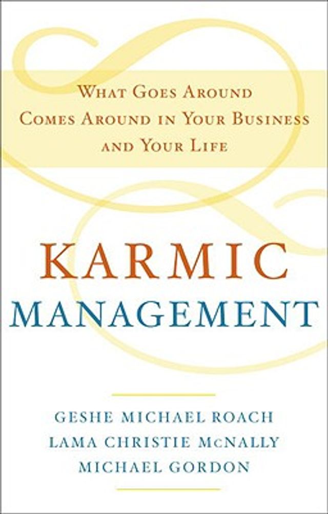 Karmic Management: What Goes Around Comes Around in Your Business and Your Life