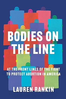 Bodies on the Line: At the Front Lines of the Fight to Protect Abortion in America (Hardcover)