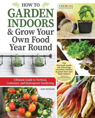 How to Garden Indoors & Grow Your Own Food Year Round: Ultimate Guide to Vertical, Container, and Hydroponic Gardening