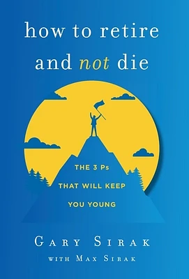 How to Retire and Not Die: The 3 Ps That Will Keep You Young (Hardcover)