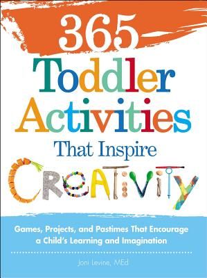 365 Toddler Activities That Inspire Creativity: Games, Projects, and Pastimes That Encourage a Child's Learning and Imagination