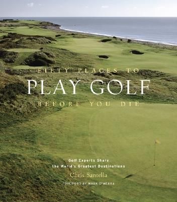 Fifty Places to Play Golf Before You Die: Golf Experts Share the World's Greatest Destinations (Hardcover)