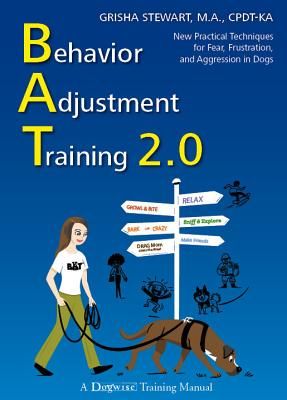 Behavior Adjustment Training 2.0: New Practical Techniques for Fear, Frustration, and Aggression in Dogs