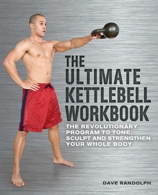 The Ultimate Kettlebell Workbook: The Revolutionary Program to Tone, Sculpt and Strengthen Your Whole Body