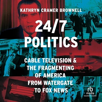 24/7 Politics: Cable Television and the Fragmenting of America from Watergate to Fox News (MP3 CD)