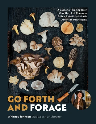 Go Forth and Forage: A Guide to Foraging Over 50 of the Most Common Edible & Medicinal North American Mushrooms (Paperback)