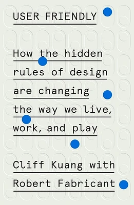 User Friendly: How the Hidden Rules of Design Are Changing the Way We Live, Work