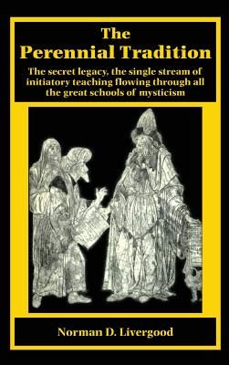 Perennial Tradition: Overview of the Secret Heritage, the Single Stream of Initiatory Teaching Flowing Through All the Great Schools of Mys