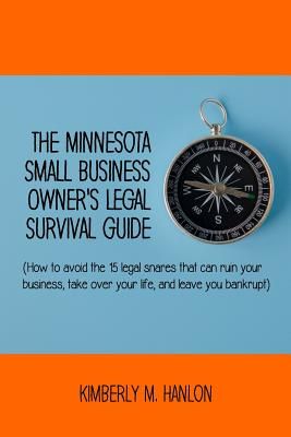 The Minnesota Small Business Owner's Legal Survival Guide: (how to Avoid the 15 Legal Snares That Can Ruin Your Business, Take Over Your Life, and Lea