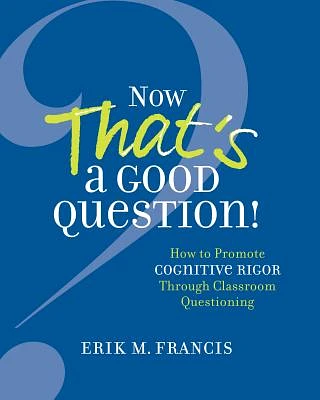 Now That's a Good Question!: How to Promote Cognitive Rigor Through Classroom Questioning (Paperback)