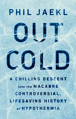 Out Cold: A Chilling Descent into the Macabre, Controversial, Lifesaving History of Hypothermia (Hardcover)