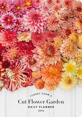 Floret Farm's Cut Flower Garden 2018 Daily Planner (Calendar)