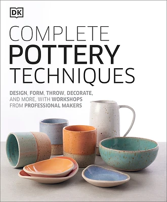 Complete Pottery Techniques: Design, Form, Throw, Decorate and More, with Workshops from Professional Makers (Hardcover)