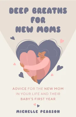 Deep Breaths for New Moms: Advice for the New Mom in Your Life and Their Baby's First Year (for New Moms and First Time Pregnancies)