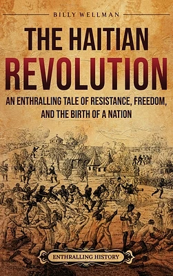 The Haitian Revolution: An Enthralling Tale of Resistance, Freedom, and the Birth of a Nation (Hardcover)