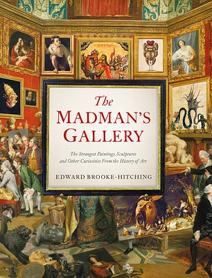 The Madman's Gallery: The Strangest Paintings, Sculptures and Other Curiosities from the History of Art (Hardcover)