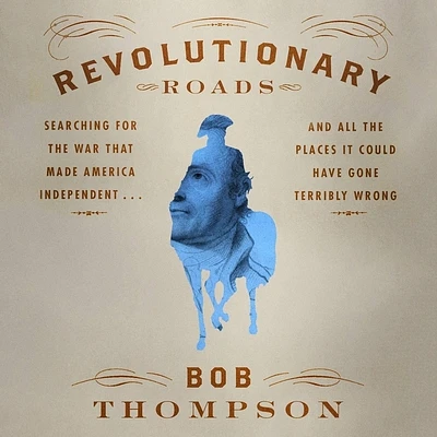 Revolutionary Roads: Searching for the War That Made America Independent...and All the Places It Could Have Gone Terribly Wrong (Compact Disc)