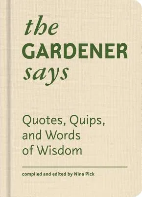 The Gardener Says: Quotes, Quips, and Words of Wisdom