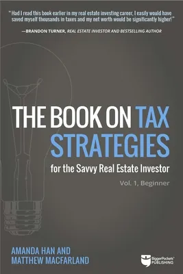 The Book on Tax Strategies for the Savvy Real Estate Investor: Powerful Techniques Anyone Can Use to Deduct More, Invest Smarter, and Pay Far Less to